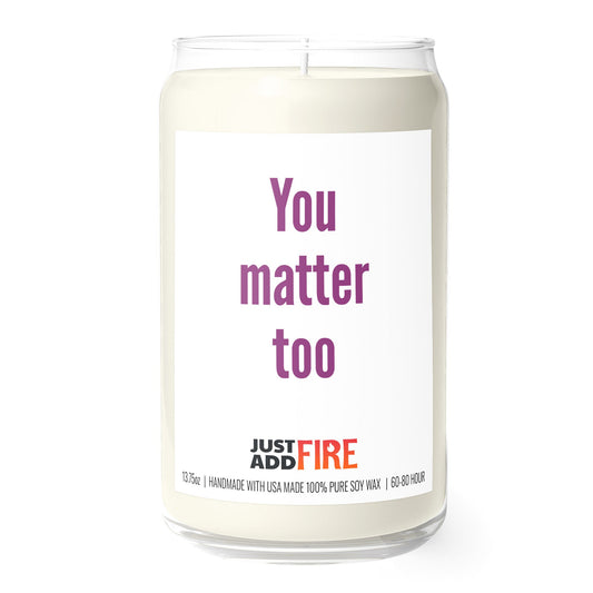 You Matter Too 13.75oz Soy Candle | Just Add Fire