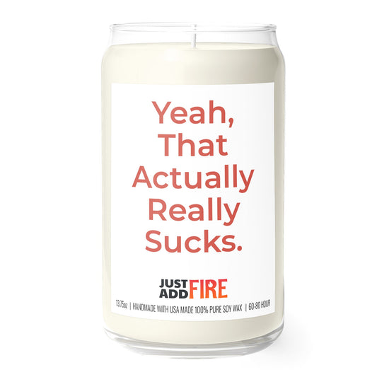 Yeah, That Actually Really Sucks. 13.75oz Soy Candle | Just Add Fire