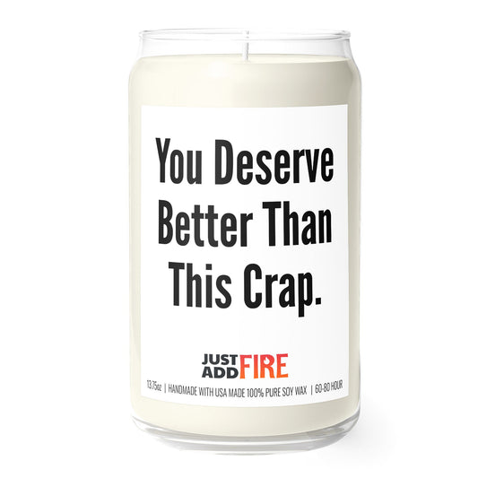 You Deserve Better Than This Crap 13.75oz Soy Candle | Just Add Fire