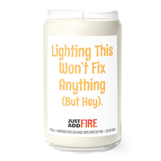 Lighting This Won’t Fix Anything (But Hey) 13.75oz Soy Candle | Just Add Fire