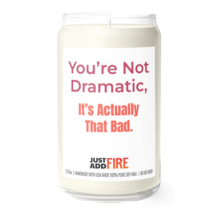 You’re Not Dramatic, It’s Actually That Bad 13.75oz Soy Candle | Just Add Fire