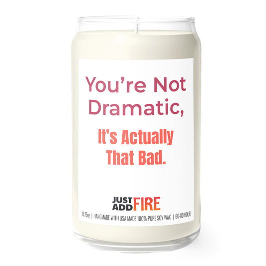 You’re Not Dramatic, It’s Actually That Bad 13.75oz Soy Candle | Just Add Fire