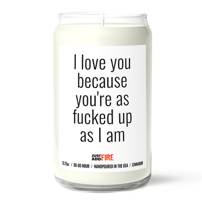 I Love You Because Your As Fucked Up As I Am | Premium 13.75oz Soy Candle | Cinnamon & Sugar