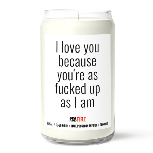I Love You Because Your As Fucked Up As I Am | Premium 13.75oz Soy Candle | Cinnamon & Sugar